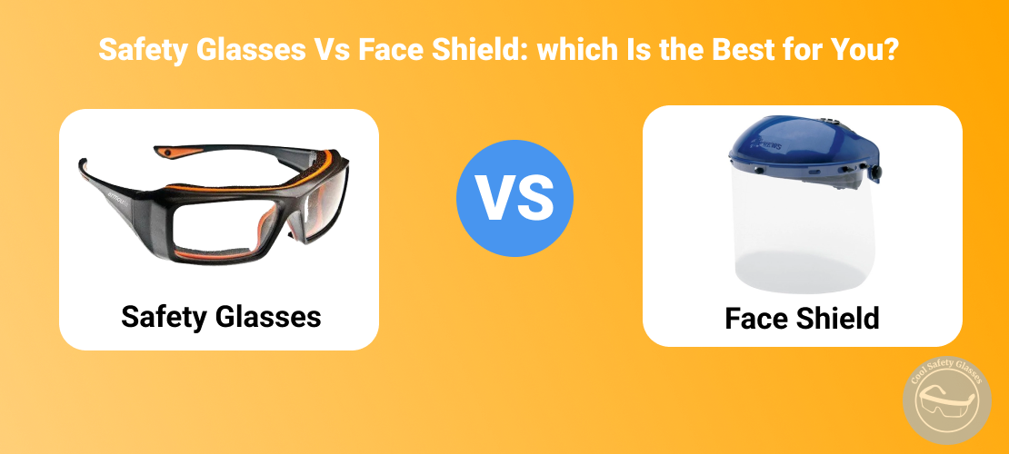 Safety Glasses Vs Face Shield: which Is the Best for You?
