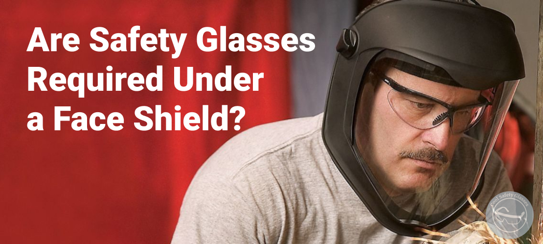 Are Safety Glasses Required Under a Face Shield?